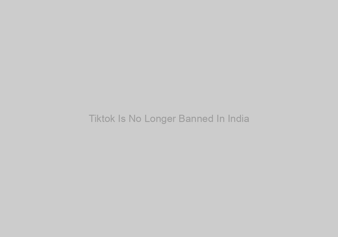 Tiktok Is No Longer Banned In India